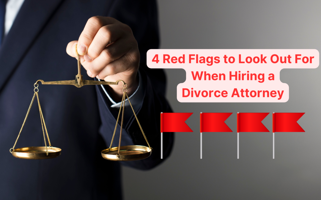 4 Red Flags to Look Out For When Hiring a Divorce Attorney