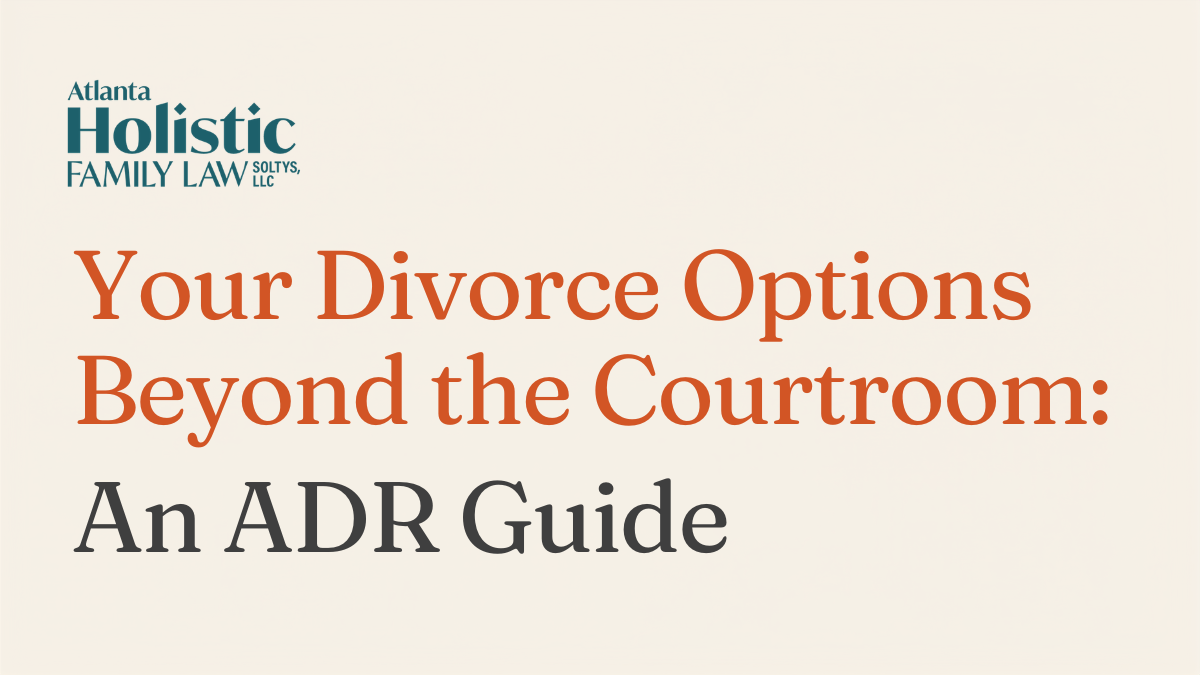 Blog post featured image for Atlanta Holistic Family Law with text reading: Your Divorce Options Beyond the Courtroom: An ADR Guide.